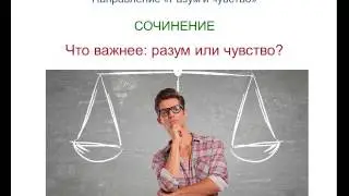 Итоговое сочинение 9. РАЗУМ и ЧУВСТВО.  Что важнее: разум или чувство?