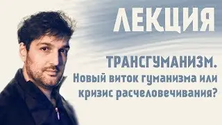 ТРАНСГУМАНИЗМ. Лекция.