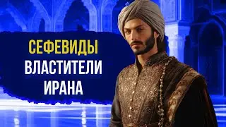 СЕФЕВИДЫ: От Шейха Сефи ад-Дина до Великих Шахов Ирана