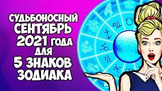 Судьбоносный сентябрь 2021 года для 5 Знаков Зодиака