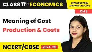 Meaning of Cost - Production and Costs | Class 11 Economics Chapter 3 | CBSE 2024-25