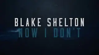 Blake Shelton - Now I Don't (Lyric Video)