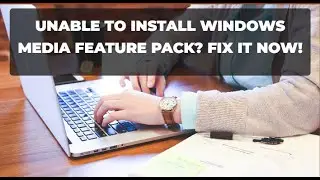 Unable to Install Windows Media Feature Pack? Fix it NOW!