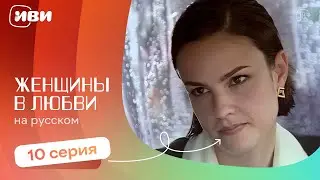 Женщины в любви — 10 серия | Русская озвучка 