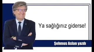 YA SAĞLIĞINIZ GİDERSE!
