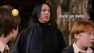 snape ruining the vibe for 2 minutes straight