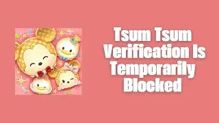 How To Resolve Tsum Tsum Error Verification Is Temporarily Blocked?