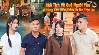 CHỦ TỊCH VỀ QUÊ NGƯỜI YÊU BỊ HÀNG XÓM HIỂU NHẦM LÀ TÊN TRỘM XE VÀ CÁI KẾT l PHIM TÌNH CẢM GÃY MOVIE