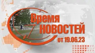 Время Новостей от 19.06.23