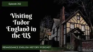 Episode 253: Visiting Tudor England in the United States