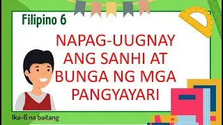 FILIPINO 6- NAPAG-UUGNAY ANG SANHI AT BUNGA NG MGA PANGYAYARI