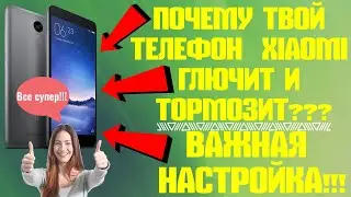 Почему твой телефон  Xiaomi глючит и тормозит?Важная настройка!
