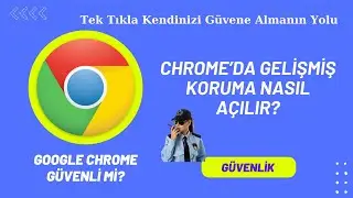 GOOGLE CHROME GELİŞMİŞ KORUMA NASIL AÇILIR? TARAYICINIZI NASIL DAHA GÜVENLİ YAPABİLİRSİNİZ?