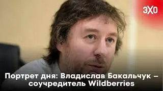 Портрет дня: Владислав Бакальчук – соучредитель Wildberries / 18.09.24