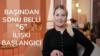 BAŞINDAN SONU BELLİ 6 İLİŞKİ BAŞLANGICI