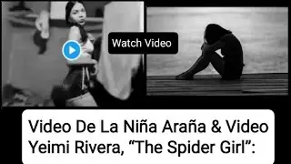 Video De La Niña Araña & Video | Yeimi Rivera, “The Spider Girl”: The Story of her Death