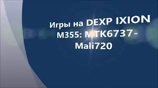 Игры на DEXP IXION M355: MTK6737 Mali-720