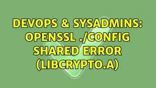 DevOps & SysAdmins: openssl ./config shared error (libcrypto.a) (2 Solutions!!)