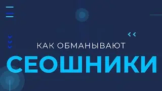 Обманы и уловки СЕО специалистов (Как зарабатывают сеошники)