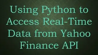 Using Python to Access Real-Time Data from Yahoo Finance API