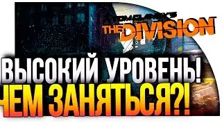 Tom Clancys The Division - ВЫСОКИЙ УРОВЕНЬ! ЧЕМ ЗАНЯТЬСЯ?