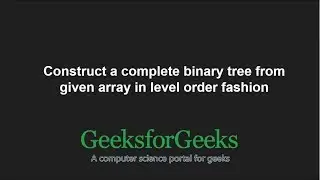 Construct a complete binary tree from given array in level order fashion | GeeksforGeeks