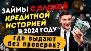 Займы с плохой кредитной историей в 2024 году - где выдают без проверок?