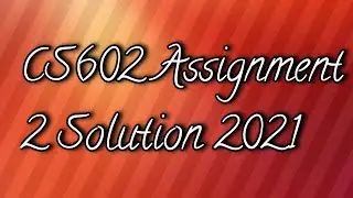 CS602 Assignment 2 Solution 2021