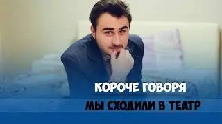КОРОЧЕ ГОВОРЯ, ПЕРВЫЙ РАЗ В ТЕАТРЕ