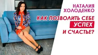 Как позволить себе успех и счастье? Наталия Холоденко