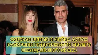ОЗДЖАН ДЕНИЗ И ФЕЙЗА АКТАН РАСКРЫЛИ ПОДРОБНОСТИ СВОЕГО СКАНДАЛЬНОГО БРАКА. Озджан Дениз. Ozcan Deniz