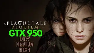 A Plague Tale Requiem | GTX 950 | All settings | 1080p | 720p | Low Medium High