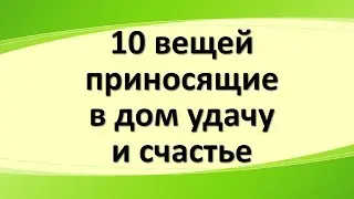 10 вещей, которые приносят в дом удачу, счастье и деньги