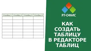 Как создать таблицу в редакторе таблиц Р7-Офис