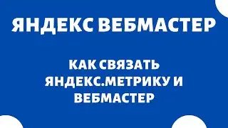 Как связать Яндекс Метрику и Яндекс Вебмастер