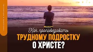 Как проповедовать трудному подростку о Христе? | "Библия говорит" | 1747