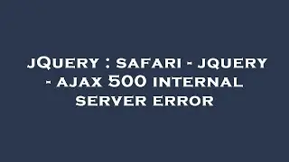 jQuery : safari - jquery - ajax 500 internal server error
