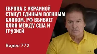 Европа с Украиной станут единым военным блоком / РФ вбивает клин между США и Грузией / №772 Швец