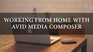 How to Work From Home with Avid Media Composer + Channel Update