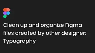 Clean up and organize Figma files created by another designer-Typography