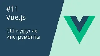 Курс по Vue 2 - 11. CLI и другие инструменты