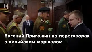 Евгений Пригожин на переговорах с ливийским маршалом