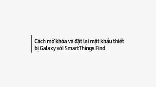 Cách mở khóa và đặt lại mật khẩu thiết bị Galaxy với SmartThings Find