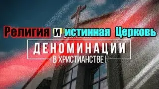 Деноминации в христианстве: современная Церковь проблемы грех отступление от ИСТИНЫ СЛОВО К ЦЕРКВИ