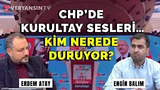 CHP’de kurultay sesleri… Kim nerede duruyor? | Erdem Atay - Engin Balım