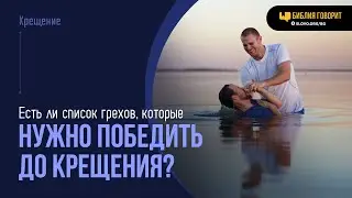 Есть ли список грехов, которые нужно победить до крещения?  | Библия говорит | 2011