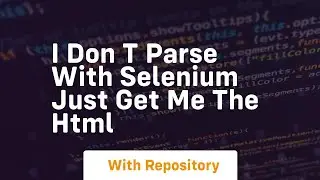 I don t parse with selenium just get me the html