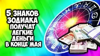 5 Знаков Зодиака получат лёгкие деньги в конце мая 2021 года