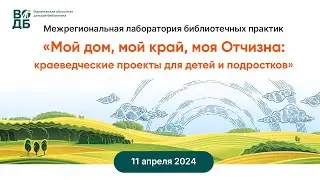 Межрегиональная лаборатория библиотечных практик «Мой дом, мой край, моя Отчизна»