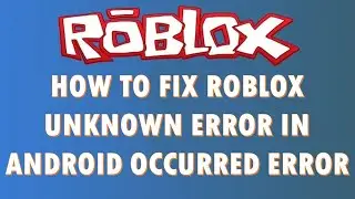 How To Fix Roblox Unknown Error In Android Occurred Please Try Again